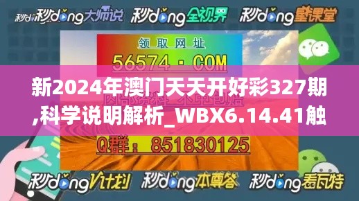 新2024年澳门天天开好彩327期,科学说明解析_WBX6.14.41触感版