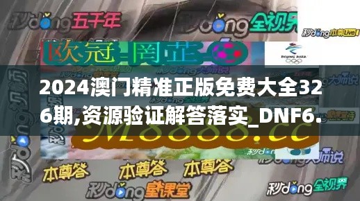 2024澳门精准正版免费大全326期,资源验证解答落实_DNF6.22.49携带版