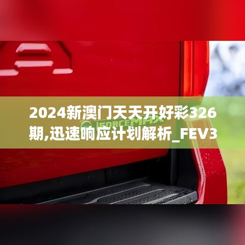 2024新澳门天天开好彩326期,迅速响应计划解析_FEV3.17.53锐意版