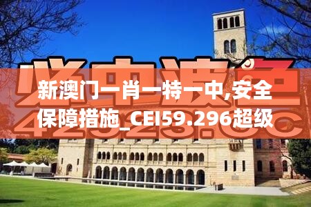 新澳门一肖一特一中,安全保障措施_CEI59.296超级版