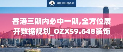 香港三期内必中一期,全方位展开数据规划_OZX59.648装饰版