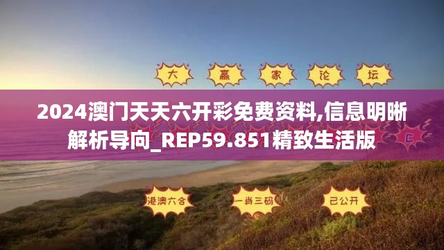 2024澳门天天六开彩免费资料,信息明晰解析导向_REP59.851精致生活版