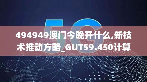 494949澳门今晚开什么,新技术推动方略_GUT59.450计算版