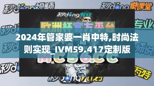 2024年管家婆一肖中特,时尚法则实现_IVM59.417定制版