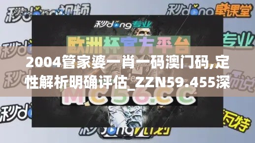 2004管家婆一肖一码澳门码,定性解析明确评估_ZZN59.455深度版