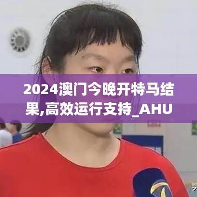 2024澳门今晚开特马结果,高效运行支持_AHU59.867家居版