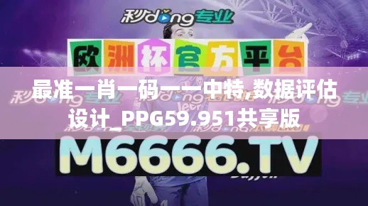 最准一肖一码一一中特,数据评估设计_PPG59.951共享版