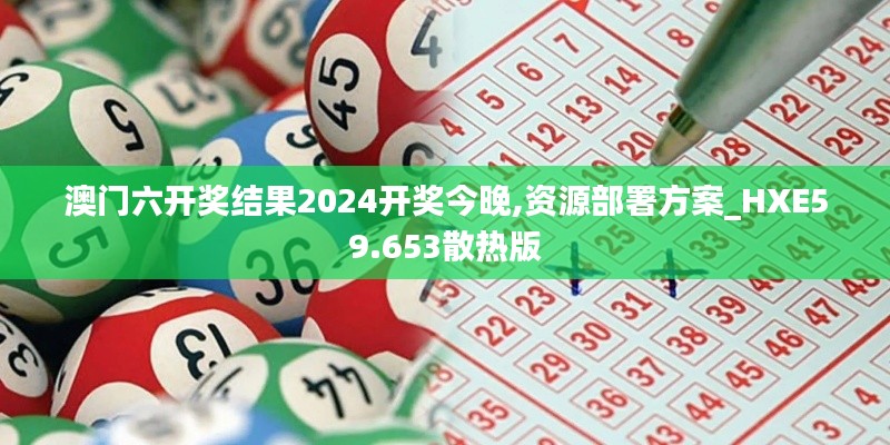 澳门六开奖结果2024开奖今晚,资源部署方案_HXE59.653散热版