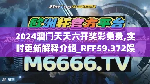 2024澳门天天六开奖彩免费,实时更新解释介绍_RFF59.372娱乐版