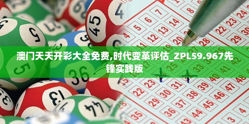 澳门天天开彩大全免费,时代变革评估_ZPL59.967先锋实践版