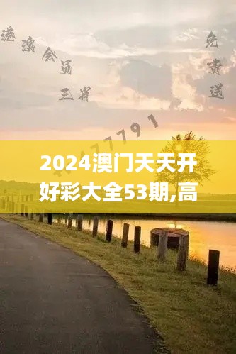 2024澳门天天开好彩大全53期,高速应对逻辑_NPI59.843贴心版