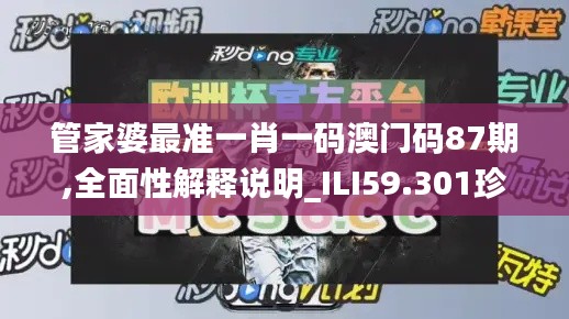 管家婆最准一肖一码澳门码87期,全面性解释说明_ILI59.301珍藏版