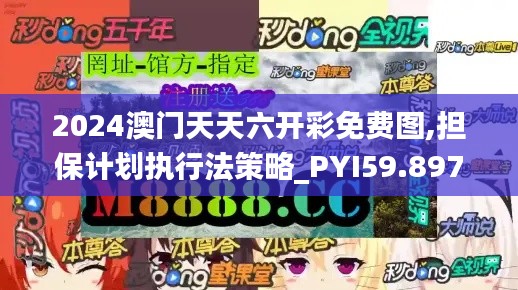 2024澳门天天六开彩免费图,担保计划执行法策略_PYI59.897内容版