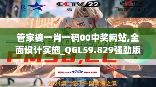 管家婆一肖一码00中奖网站,全面设计实施_QGL59.829强劲版