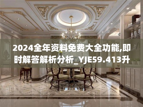 2024全年资料免费大全功能,即时解答解析分析_YJE59.413升级版