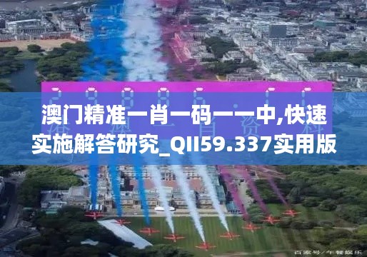 澳门精准一肖一码一一中,快速实施解答研究_QII59.337实用版