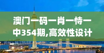 澳门一码一肖一恃一中354期,高效性设计规划_TUS59.591旗舰设备版