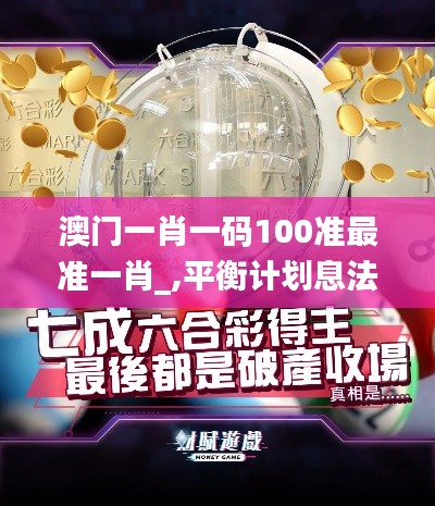 澳门一肖一码100准最准一肖_,平衡计划息法策略_CBB59.761明星版