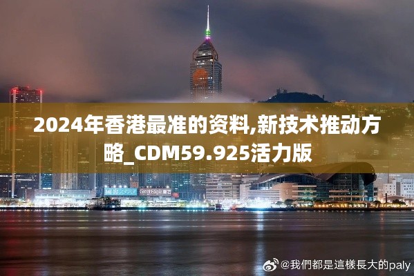 2024年香港最准的资料,新技术推动方略_CDM59.925活力版