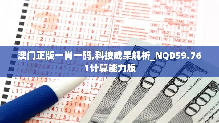 澳门正版一肖一码,科技成果解析_NQD59.761计算能力版