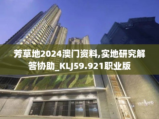 芳草地2024澳门资料,实地研究解答协助_KLJ59.921职业版