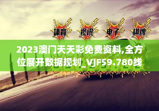 2023澳门天天彩免费资料,全方位展开数据规划_VJF59.780线上版