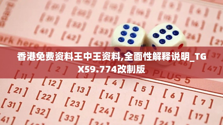 香港免费资料王中王资料,全面性解释说明_TGX59.774改制版