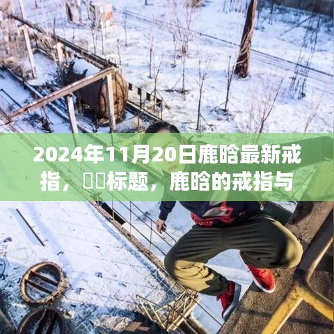 鹿晗最新戒指揭秘，自然召唤与心灵之旅的奇妙融合