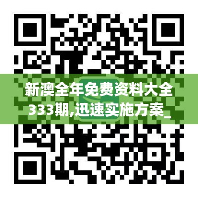 新澳全年免费资料大全333期,迅速实施方案_ZBX6.73