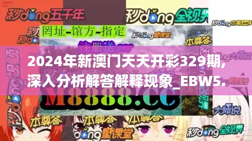 2024年新澳门天天开彩329期,深入分析解答解释现象_EBW5.45