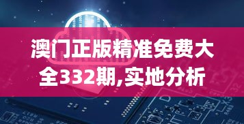 澳门正版精准免费大全332期,实地分析数据方案_TMZ1.10