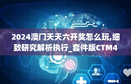 2024澳门天天六开奖怎么玩,细致研究解析执行_套件版CTM4.62