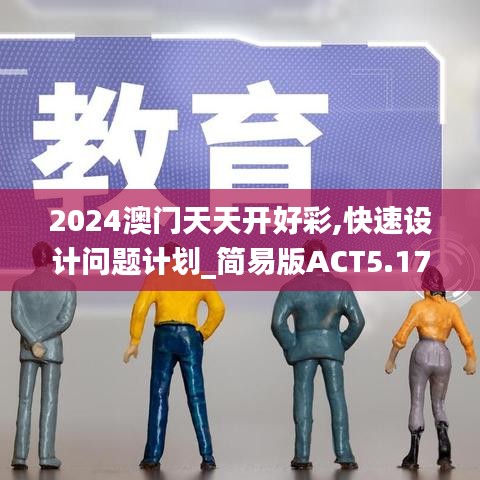 2024澳门天天开好彩,快速设计问题计划_简易版ACT5.17