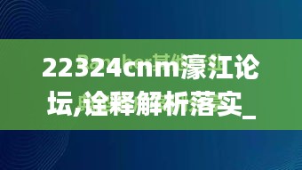 22324cnm濠江论坛,诠释解析落实_后台版YBW3.36