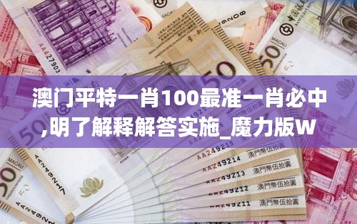 澳门平特一肖100最准一肖必中,明了解释解答实施_魔力版WSI5.28