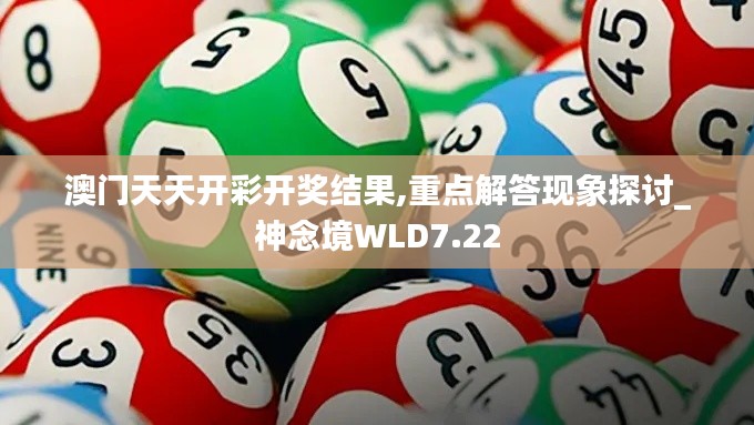 澳门天天开彩开奖结果,重点解答现象探讨_神念境WLD7.22