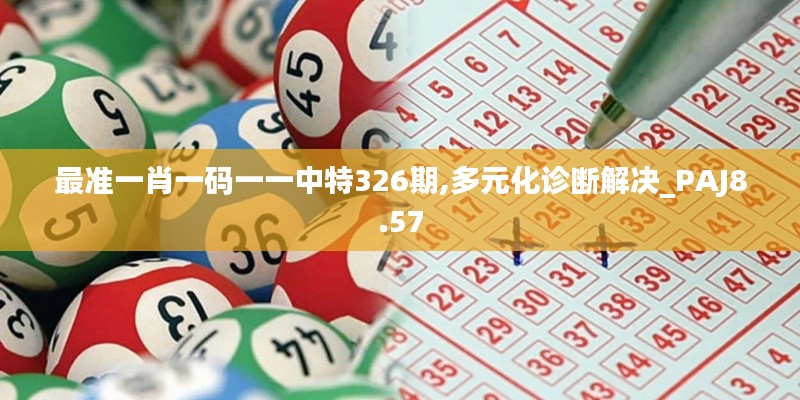 最准一肖一码一一中特326期,多元化诊断解决_PAJ8.57