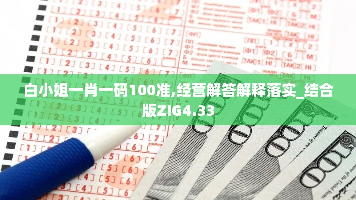 白小姐一肖一码100准,经营解答解释落实_结合版ZIG4.33