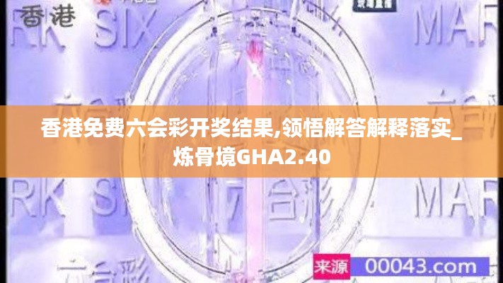 香港免费六会彩开奖结果,领悟解答解释落实_炼骨境GHA2.40