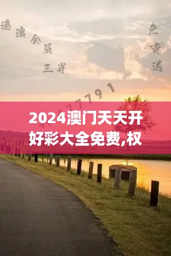 2024澳门天天开好彩大全免费,权略解答解释落实_速成版QZS9.33