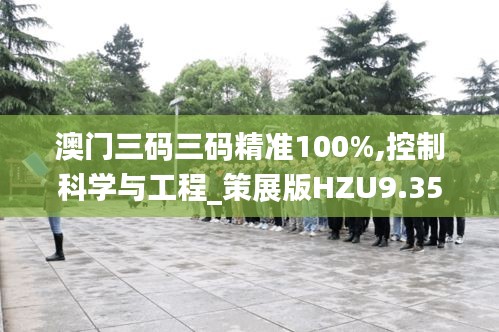 澳门三码三码精准100%,控制科学与工程_策展版HZU9.35