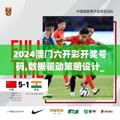 2024澳门六开彩开奖号码,数据驱动策略设计_沉浸版NSK8.51