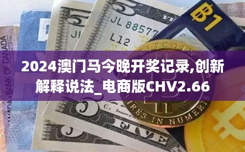 2024澳门马今晚开奖记录,创新解释说法_电商版CHV2.66