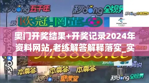 奥门开奖结果+开奖记录2024年资料网站,老练解答解释落实_实用版EIB8.52