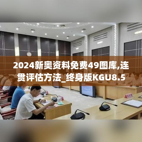 2024新奥资料免费49图库,连贯评估方法_终身版KGU8.59