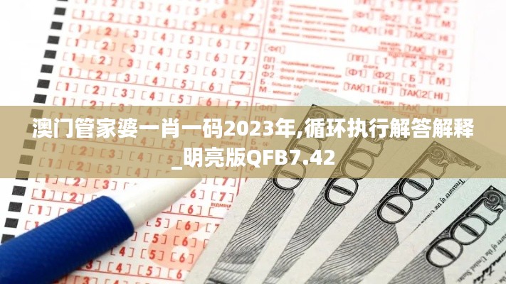 澳门管家婆一肖一码2023年,循环执行解答解释_明亮版QFB7.42