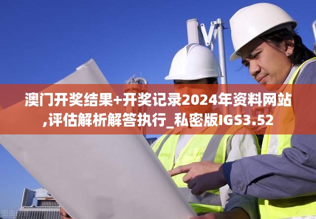 澳门开奖结果+开奖记录2024年资料网站,评估解析解答执行_私密版IGS3.52