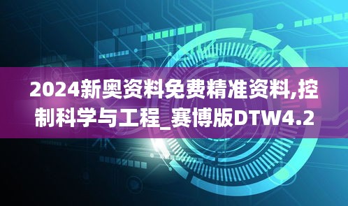 2024新奥资料免费精准资料,控制科学与工程_赛博版DTW4.24