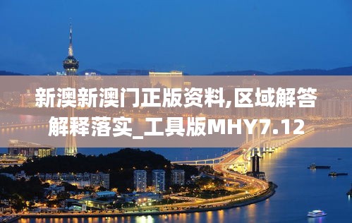 新澳新澳门正版资料,区域解答解释落实_工具版MHY7.12