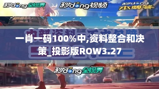 一肖一码100%中,资料整合和决策_投影版ROW3.27